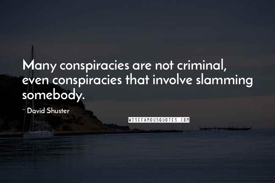 David Shuster Quotes: Many conspiracies are not criminal, even conspiracies that involve slamming somebody.