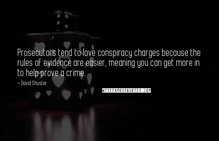 David Shuster Quotes: Prosecutors tend to love conspiracy charges because the rules of evidence are easier, meaning you can get more in to help prove a crime.