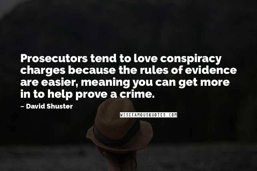 David Shuster Quotes: Prosecutors tend to love conspiracy charges because the rules of evidence are easier, meaning you can get more in to help prove a crime.