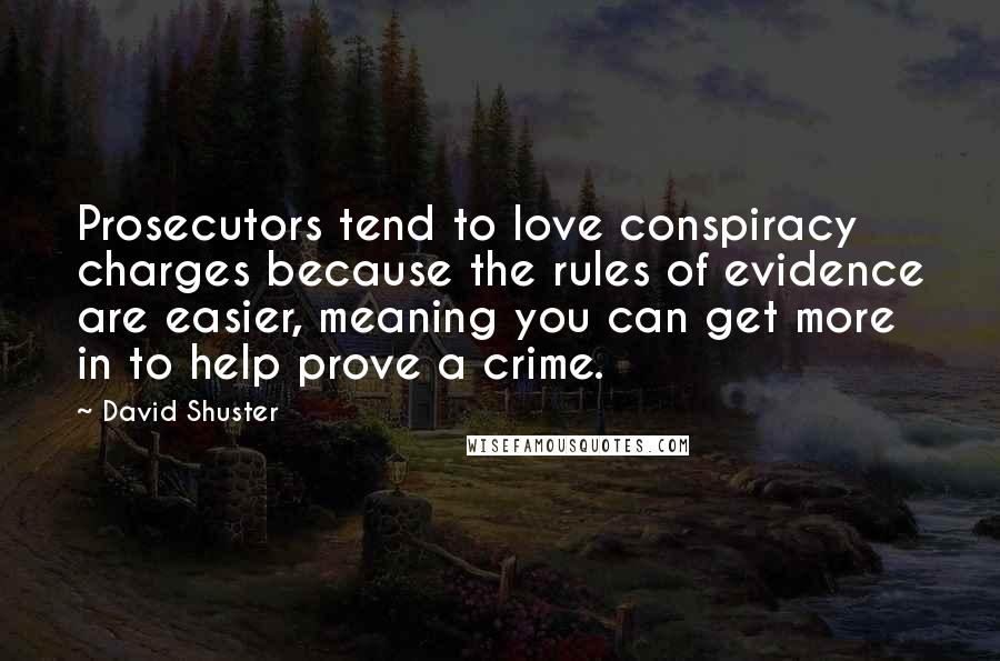 David Shuster Quotes: Prosecutors tend to love conspiracy charges because the rules of evidence are easier, meaning you can get more in to help prove a crime.