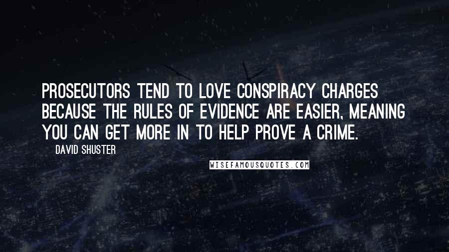 David Shuster Quotes: Prosecutors tend to love conspiracy charges because the rules of evidence are easier, meaning you can get more in to help prove a crime.