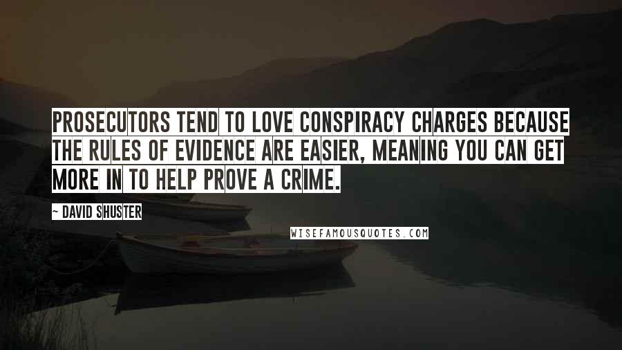 David Shuster Quotes: Prosecutors tend to love conspiracy charges because the rules of evidence are easier, meaning you can get more in to help prove a crime.