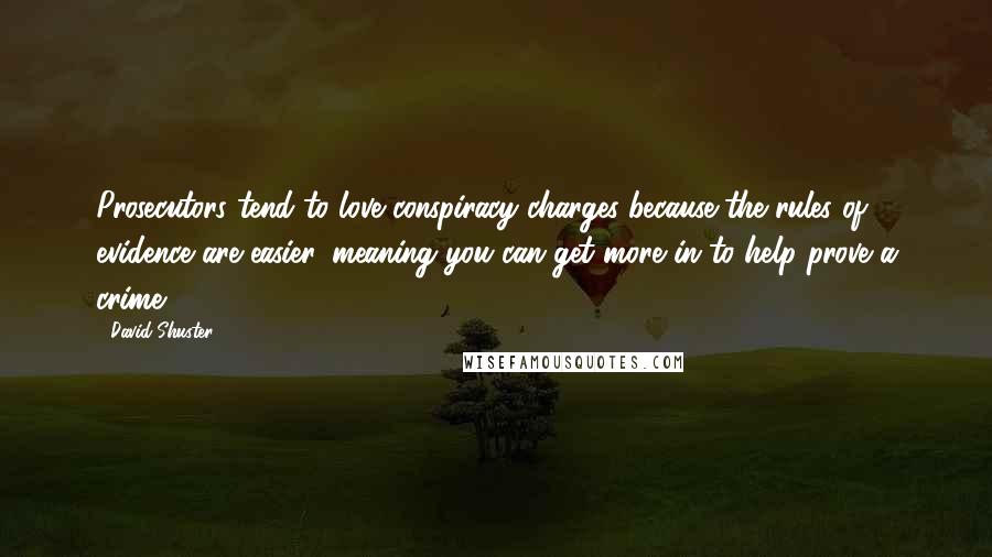 David Shuster Quotes: Prosecutors tend to love conspiracy charges because the rules of evidence are easier, meaning you can get more in to help prove a crime.