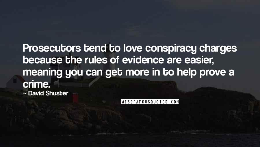 David Shuster Quotes: Prosecutors tend to love conspiracy charges because the rules of evidence are easier, meaning you can get more in to help prove a crime.