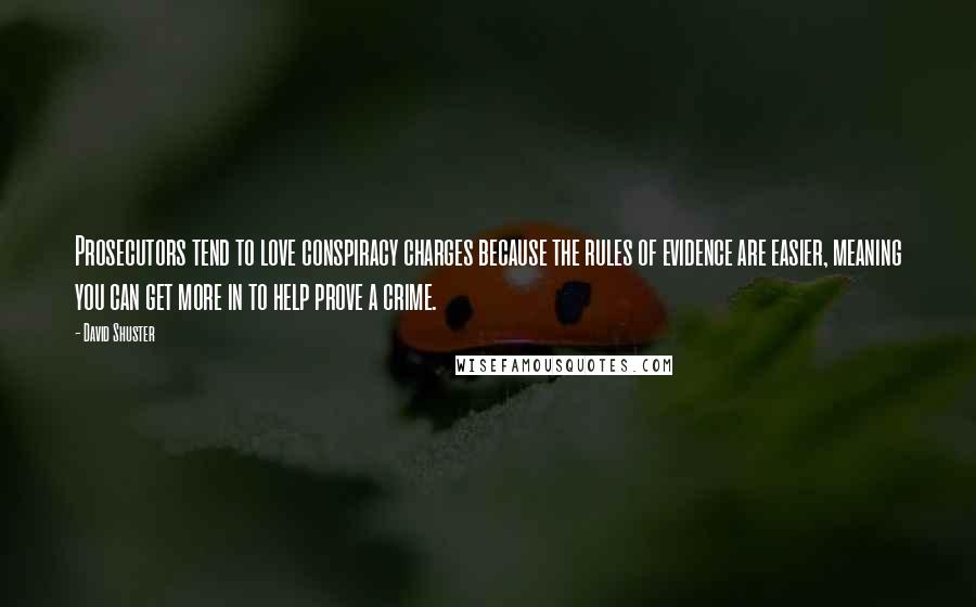 David Shuster Quotes: Prosecutors tend to love conspiracy charges because the rules of evidence are easier, meaning you can get more in to help prove a crime.