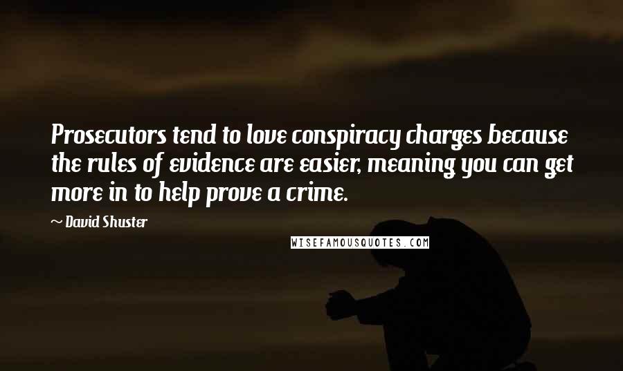 David Shuster Quotes: Prosecutors tend to love conspiracy charges because the rules of evidence are easier, meaning you can get more in to help prove a crime.