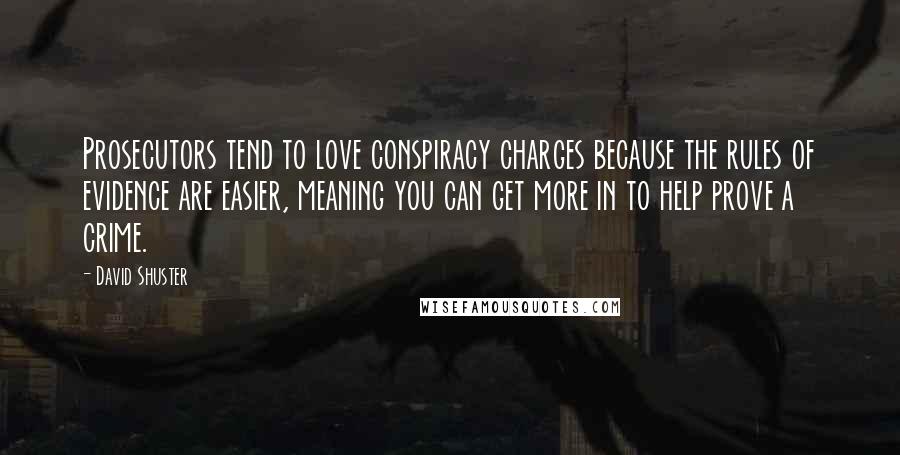 David Shuster Quotes: Prosecutors tend to love conspiracy charges because the rules of evidence are easier, meaning you can get more in to help prove a crime.