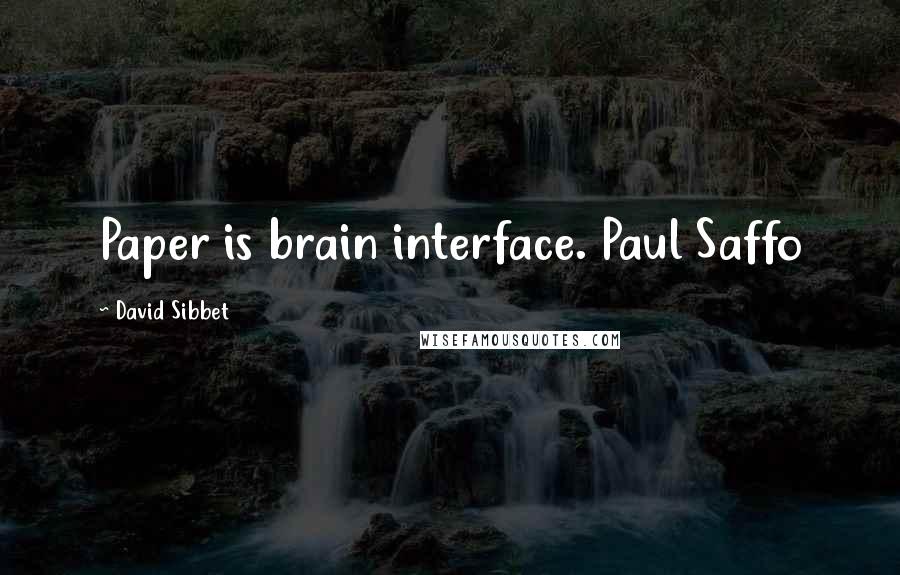 David Sibbet Quotes: Paper is brain interface. Paul Saffo