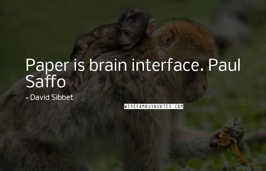 David Sibbet Quotes: Paper is brain interface. Paul Saffo