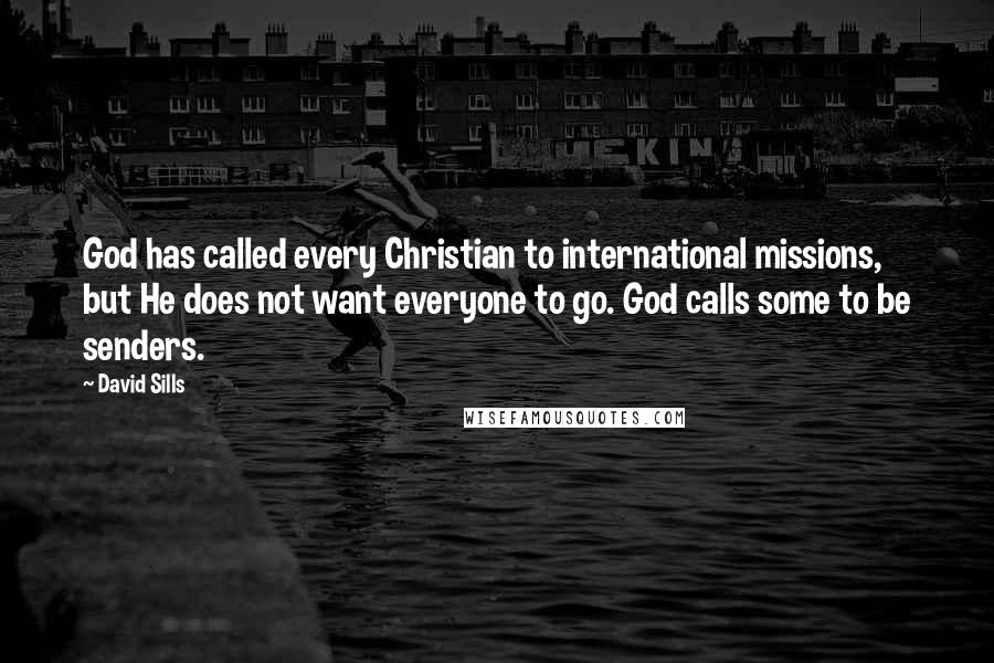 David Sills Quotes: God has called every Christian to international missions, but He does not want everyone to go. God calls some to be senders.