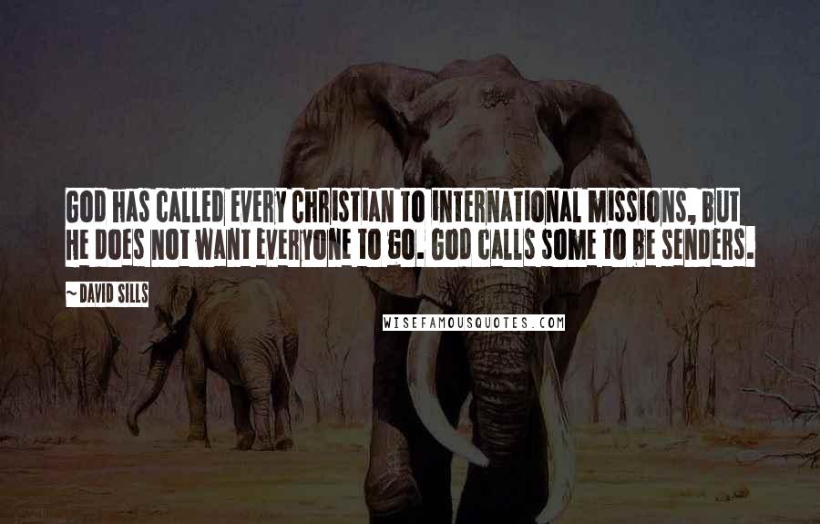 David Sills Quotes: God has called every Christian to international missions, but He does not want everyone to go. God calls some to be senders.