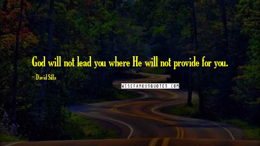 David Sills Quotes: God will not lead you where He will not provide for you.
