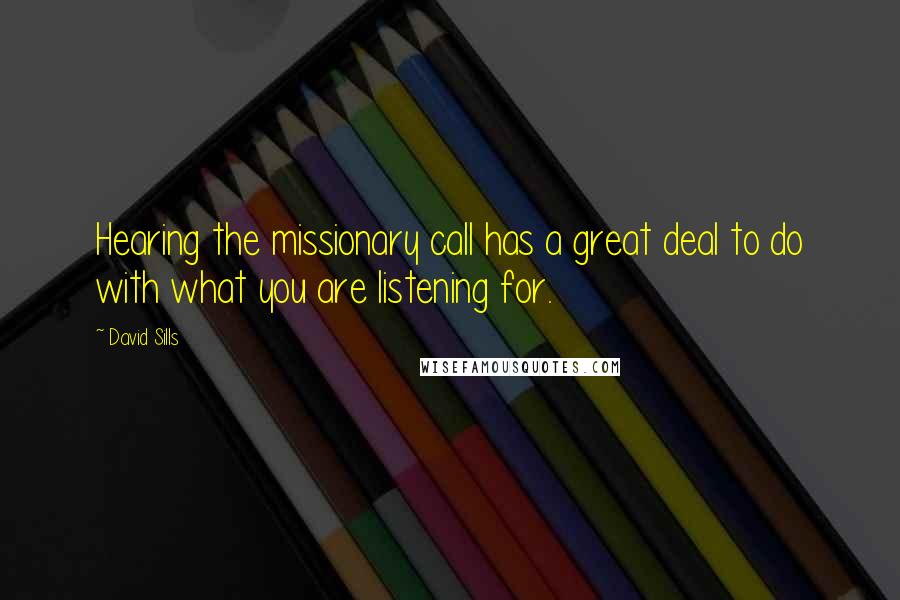 David Sills Quotes: Hearing the missionary call has a great deal to do with what you are listening for.