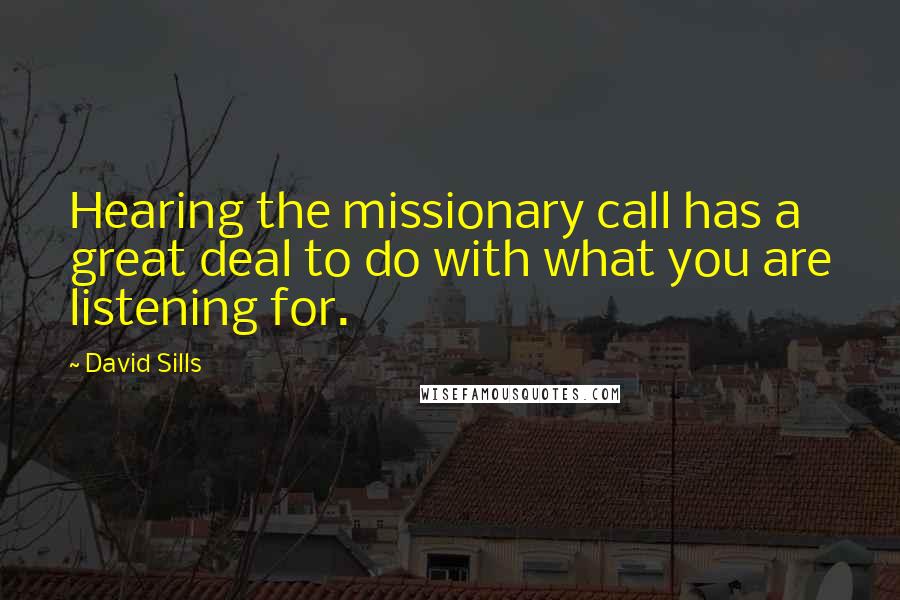 David Sills Quotes: Hearing the missionary call has a great deal to do with what you are listening for.