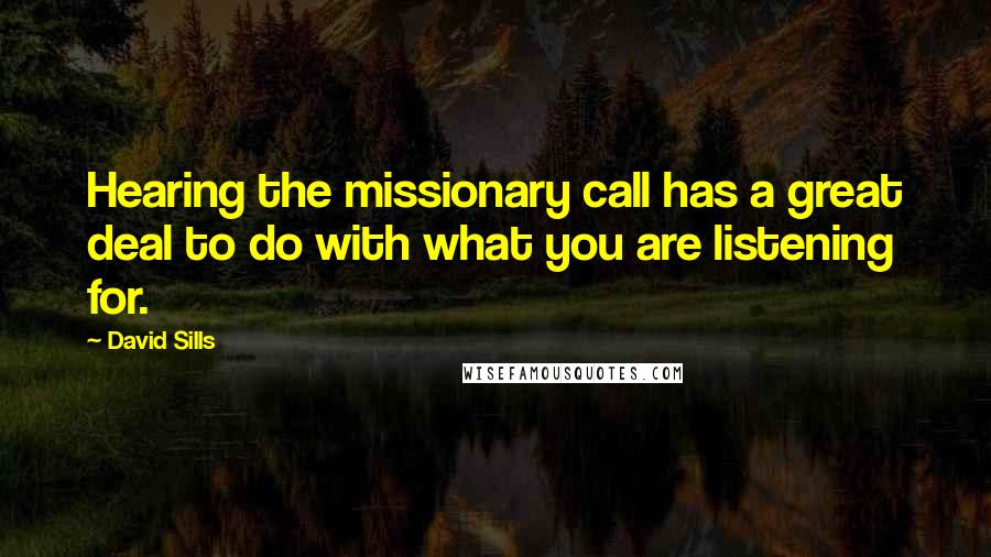 David Sills Quotes: Hearing the missionary call has a great deal to do with what you are listening for.