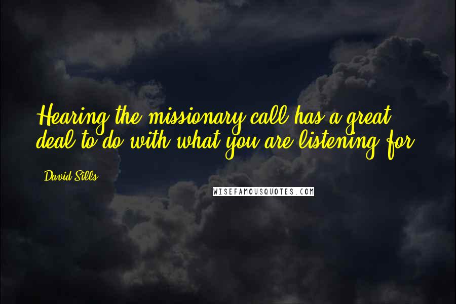 David Sills Quotes: Hearing the missionary call has a great deal to do with what you are listening for.