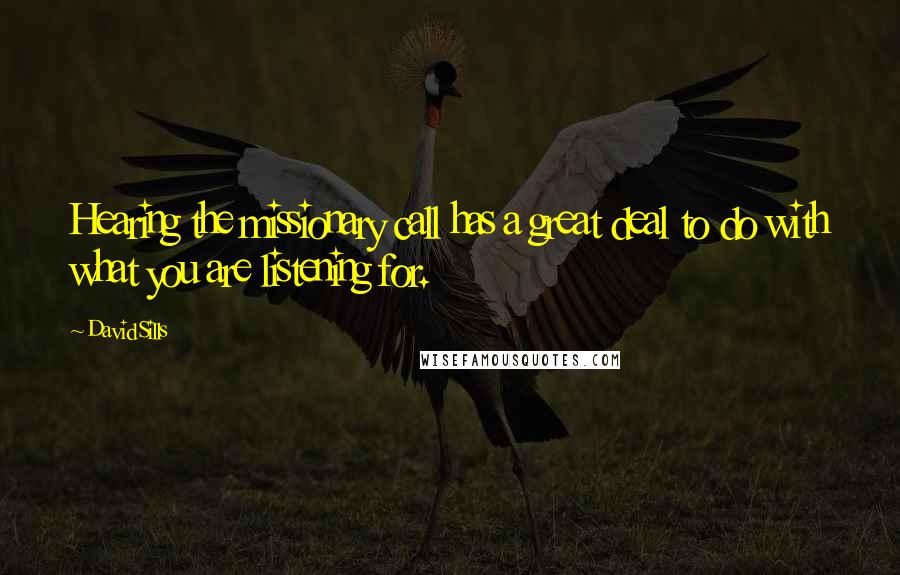 David Sills Quotes: Hearing the missionary call has a great deal to do with what you are listening for.