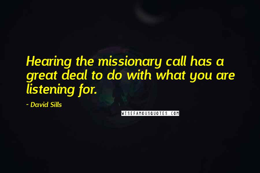David Sills Quotes: Hearing the missionary call has a great deal to do with what you are listening for.