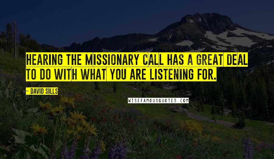 David Sills Quotes: Hearing the missionary call has a great deal to do with what you are listening for.