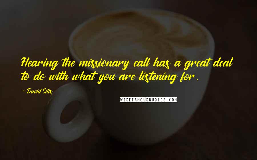 David Sills Quotes: Hearing the missionary call has a great deal to do with what you are listening for.