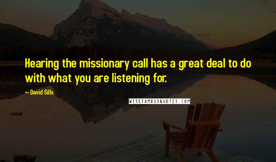 David Sills Quotes: Hearing the missionary call has a great deal to do with what you are listening for.