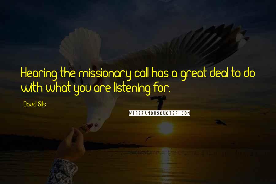 David Sills Quotes: Hearing the missionary call has a great deal to do with what you are listening for.