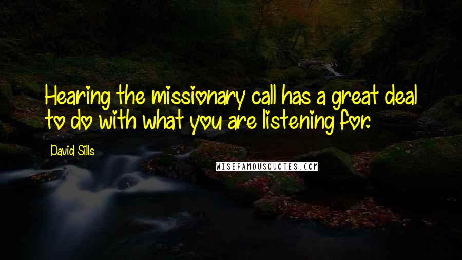 David Sills Quotes: Hearing the missionary call has a great deal to do with what you are listening for.
