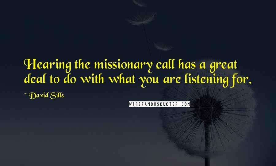 David Sills Quotes: Hearing the missionary call has a great deal to do with what you are listening for.