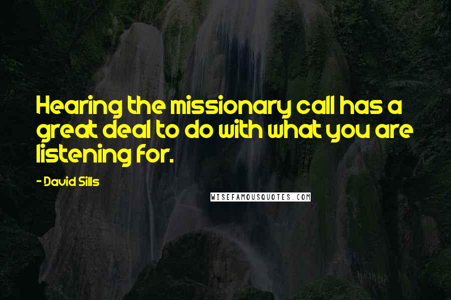David Sills Quotes: Hearing the missionary call has a great deal to do with what you are listening for.