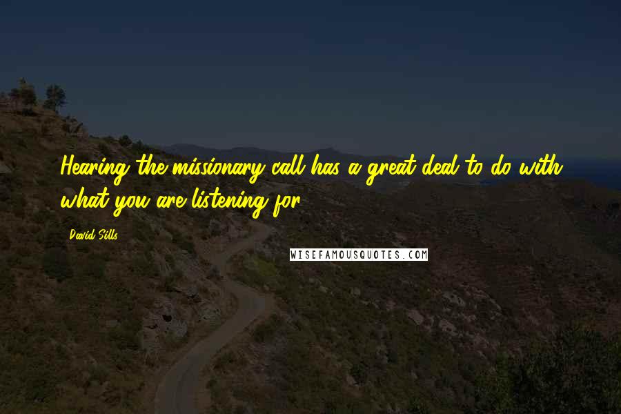 David Sills Quotes: Hearing the missionary call has a great deal to do with what you are listening for.