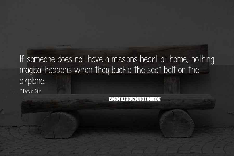 David Sills Quotes: If someone does not have a missions heart at home, nothing magical happens when they buckle the seat belt on the airplane.