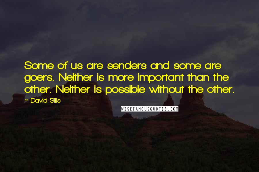 David Sills Quotes: Some of us are senders and some are goers. Neither is more important than the other. Neither is possible without the other.