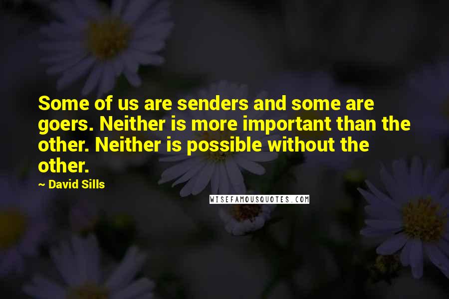 David Sills Quotes: Some of us are senders and some are goers. Neither is more important than the other. Neither is possible without the other.