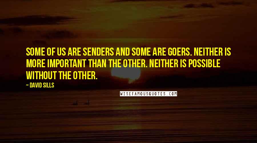 David Sills Quotes: Some of us are senders and some are goers. Neither is more important than the other. Neither is possible without the other.