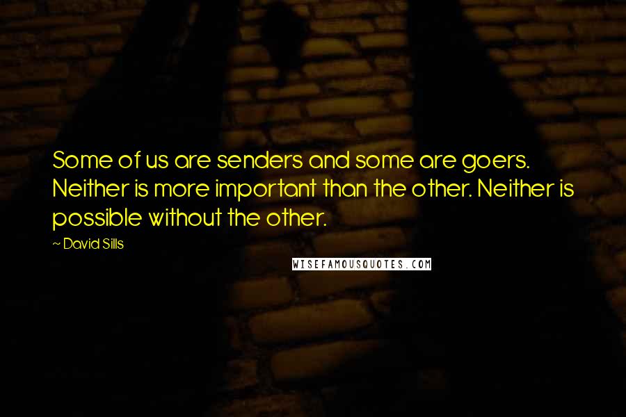 David Sills Quotes: Some of us are senders and some are goers. Neither is more important than the other. Neither is possible without the other.