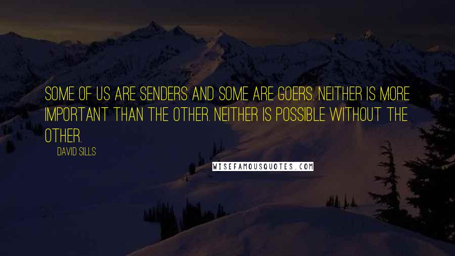 David Sills Quotes: Some of us are senders and some are goers. Neither is more important than the other. Neither is possible without the other.