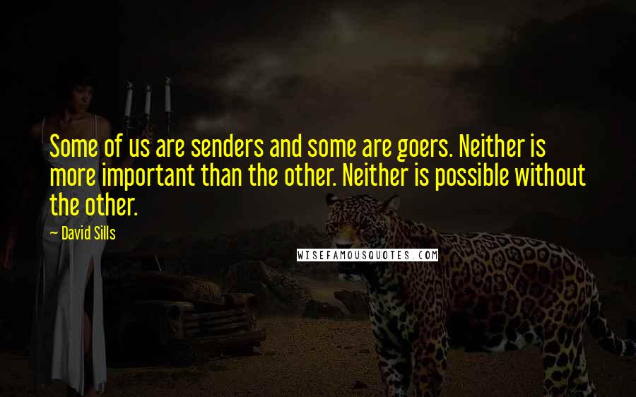 David Sills Quotes: Some of us are senders and some are goers. Neither is more important than the other. Neither is possible without the other.