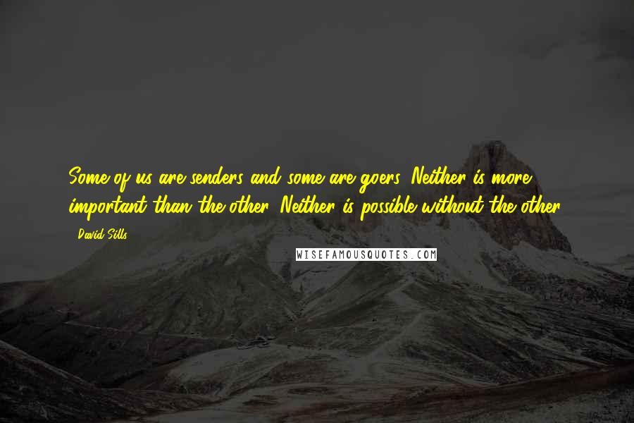 David Sills Quotes: Some of us are senders and some are goers. Neither is more important than the other. Neither is possible without the other.