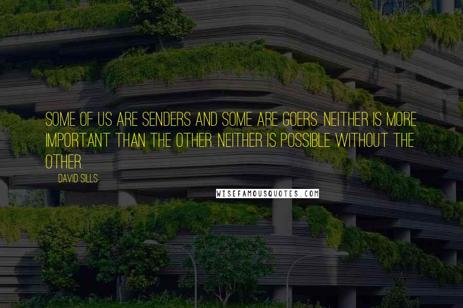 David Sills Quotes: Some of us are senders and some are goers. Neither is more important than the other. Neither is possible without the other.