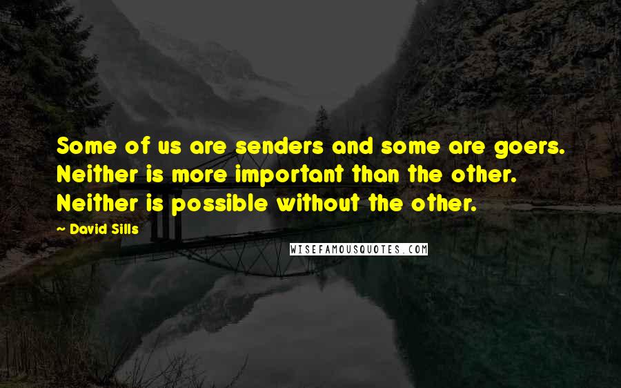 David Sills Quotes: Some of us are senders and some are goers. Neither is more important than the other. Neither is possible without the other.