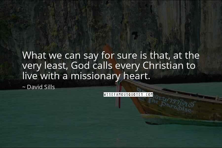 David Sills Quotes: What we can say for sure is that, at the very least, God calls every Christian to live with a missionary heart.