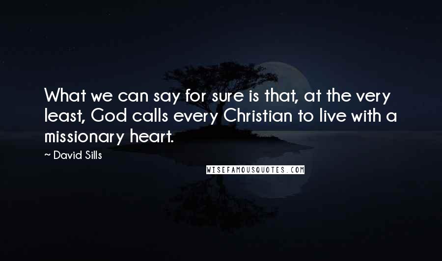 David Sills Quotes: What we can say for sure is that, at the very least, God calls every Christian to live with a missionary heart.