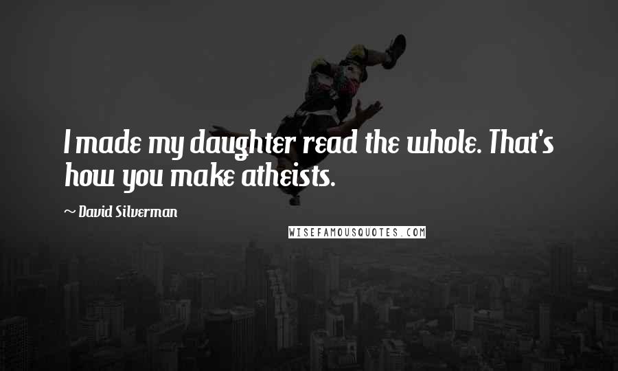 David Silverman Quotes: I made my daughter read the whole. That's how you make atheists.