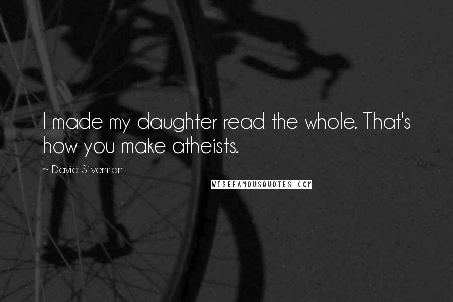 David Silverman Quotes: I made my daughter read the whole. That's how you make atheists.