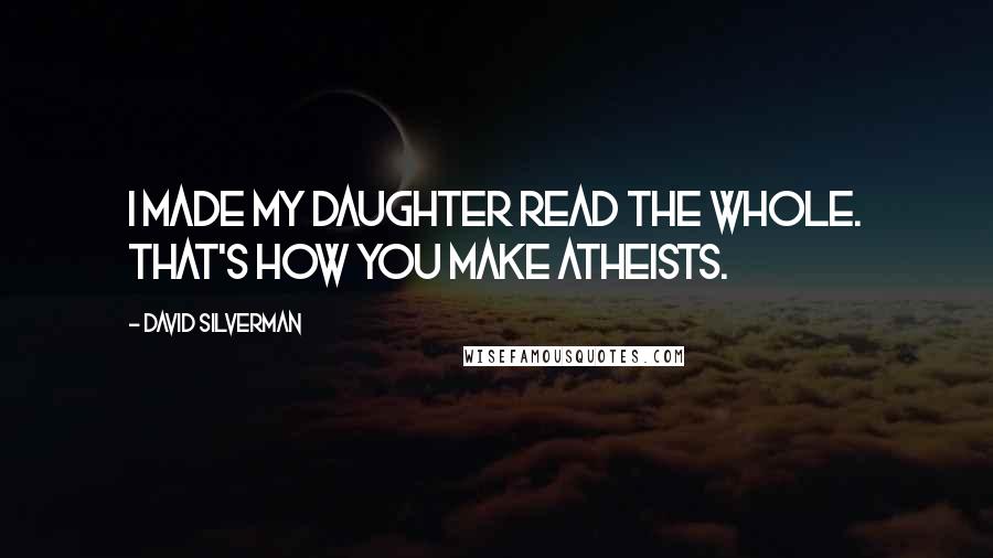 David Silverman Quotes: I made my daughter read the whole. That's how you make atheists.