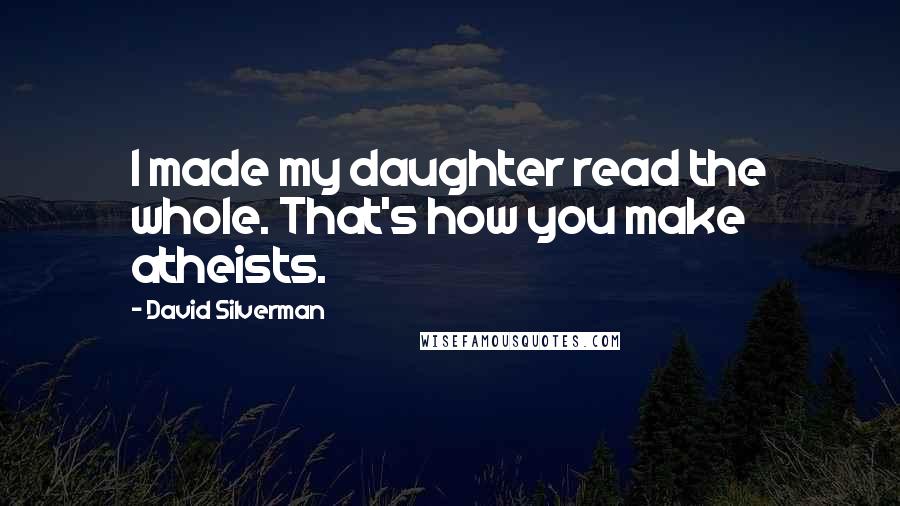 David Silverman Quotes: I made my daughter read the whole. That's how you make atheists.