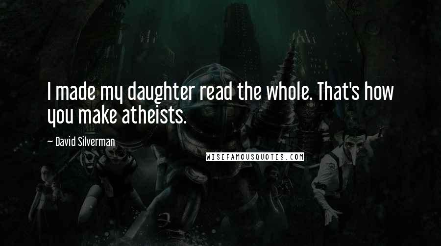 David Silverman Quotes: I made my daughter read the whole. That's how you make atheists.