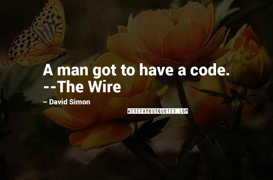 David Simon Quotes: A man got to have a code. --The Wire