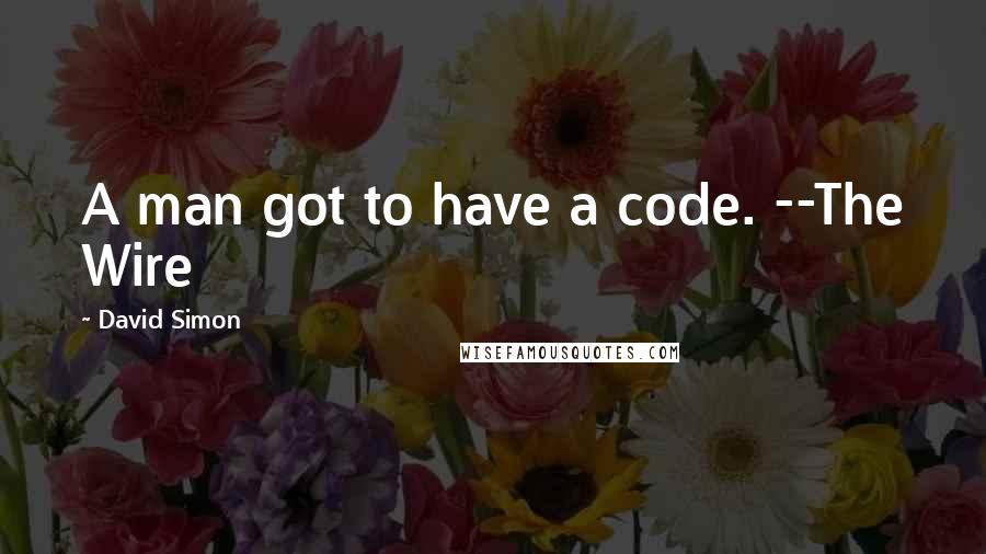 David Simon Quotes: A man got to have a code. --The Wire