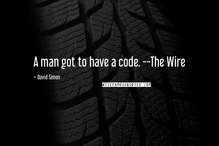 David Simon Quotes: A man got to have a code. --The Wire